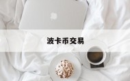波卡币交易(波卡币交易所app下载安装最新版)