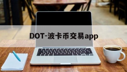 DOT-波卡币交易app(dot波卡币还能涨到2000吗)